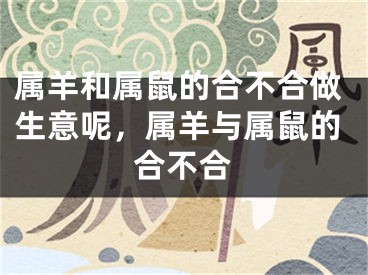 属羊和属鼠的合不合做生意呢，属羊与属鼠的合不合