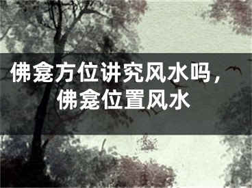 佛龛方位讲究风水吗，佛龛位置风水