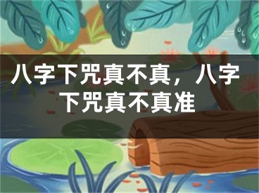 八字下咒真不真，八字下咒真不真准