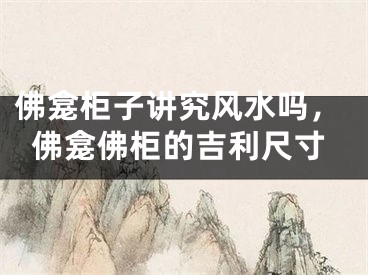佛龛柜子讲究风水吗，佛龛佛柜的吉利尺寸