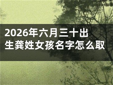 2026年六月三十出生龚姓女孩名字怎么取