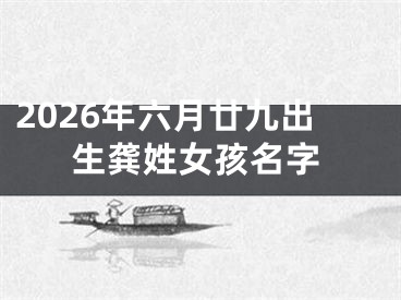 2026年六月廿九出生龚姓女孩名字