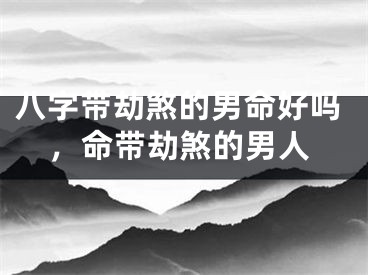 八字带劫煞的男命好吗，命带劫煞的男人
