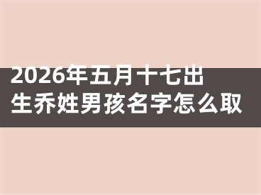 2026年五月十七出生乔姓男孩名字怎么取