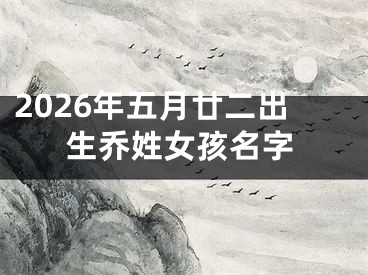 2026年五月廿二出生乔姓女孩名字