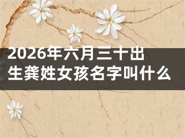 2026年六月三十出生龚姓女孩名字叫什么