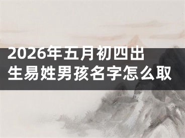 2026年五月初四出生易姓男孩名字怎么取