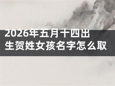 2026年五月十四出生贺姓女孩名字怎么取