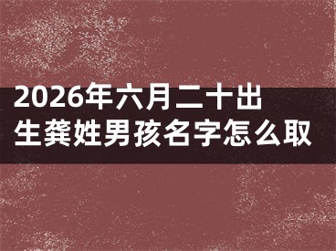 2026年六月二十出生龚姓男孩名字怎么取