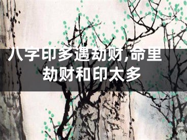 八字印多遇劫财,命里劫财和印太多