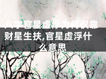八字官星虚浮为何仅靠财星生扶,官星虚浮什么意思