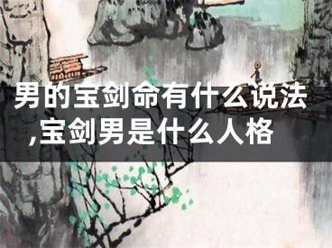 男的宝剑命有什么说法,宝剑男是什么人格