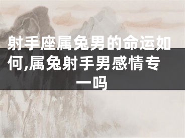 射手座属兔男的命运如何,属兔射手男感情专一吗