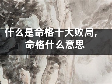 什么是命格十大败局,命格什么意思