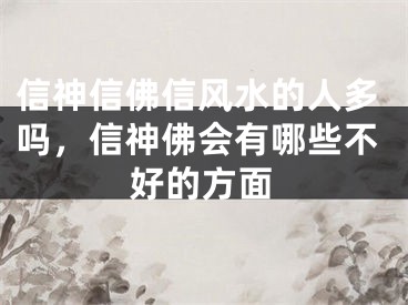 信神信佛信风水的人多吗，信神佛会有哪些不好的方面