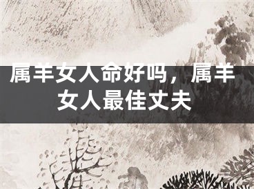 属羊女人命好吗,属羊女人最佳丈夫
