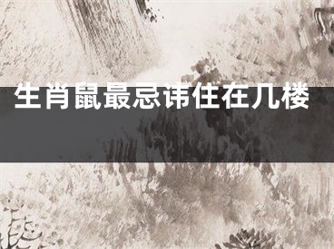 生肖鼠最忌讳住在几楼