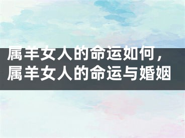 属羊女人的命运如何,属羊女人的命运与婚姻