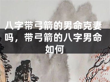 八字带弓箭的男命克妻吗,带弓箭的八字男命如何