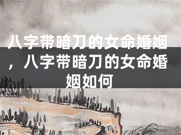 八字带暗刀的女命婚姻,八字带暗刀的女命婚姻如何