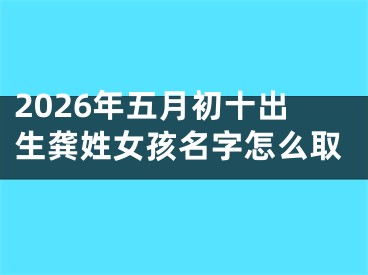 2026年五月初十出生龚姓女孩名字怎么取