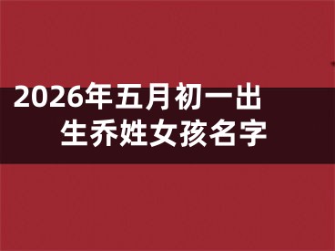 2026年五月初一出生乔姓女孩名字