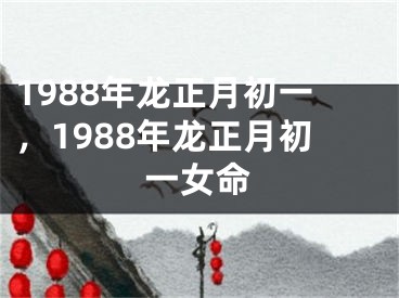 1988年龙正月初一,1988年龙正月初一女命