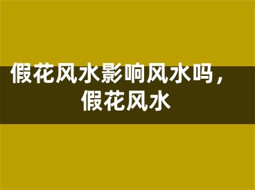 假花风水影响风水吗，假花风水