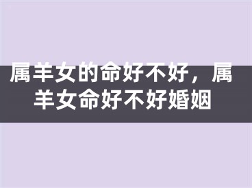 属羊女的命好不好,属羊女命好不好婚姻
