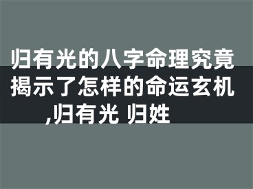 归有光的八字命理究竟揭示了怎样的命运玄机,归有光 归姓