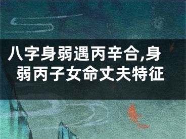 八字身弱遇丙辛合,身弱丙子女命丈夫特征