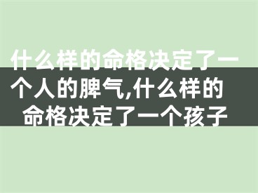 什么样的命格决定了一个人的脾气,什么样的命格决定了一个孩子
