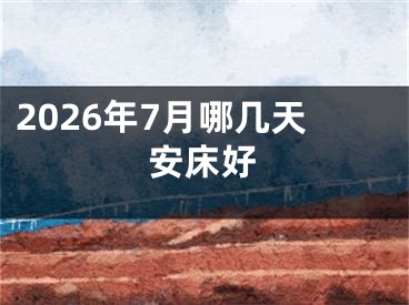 2026年7月哪几天安床好