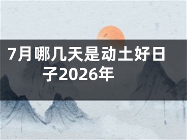7月哪几天是动土好日子2026年