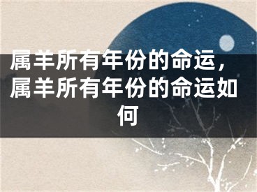 属羊所有年份的命运，属羊所有年份的命运如何