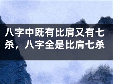 八字中既有比肩又有七杀，八字全是比肩七杀