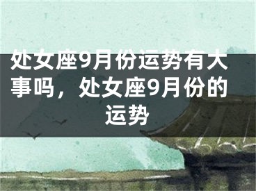 处女座9月份运势有大事吗,处女座9月份的运势
