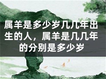 属羊是多少岁几几年出生的人，属羊是几几年的分别是多少岁