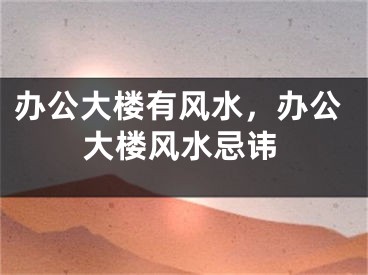 办公大楼有风水,办公大楼风水忌讳