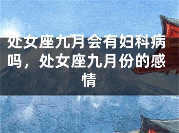 处女座九月会有妇科病吗,处女座九月份的感情