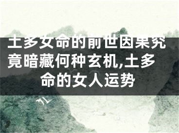 土多女命的前世因果究竟暗藏何种玄机,土多命的女人运势