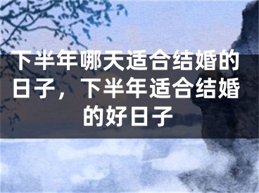 下半年哪天适合结婚的日子,下半年适合结婚的好日子