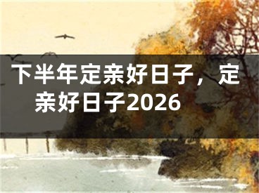 下半年定亲好日子,定亲好日子2026