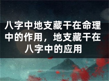 八字中地支藏干在命理中的作用,地支藏干在八字中的应用