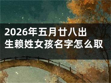 2026年五月廿八出生赖姓女孩名字怎么取