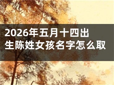 2026年五月十四出生陈姓女孩名字怎么取