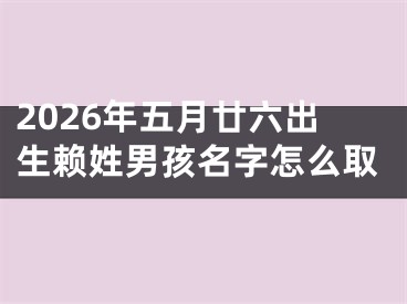 2026年五月廿六出生赖姓男孩名字怎么取
