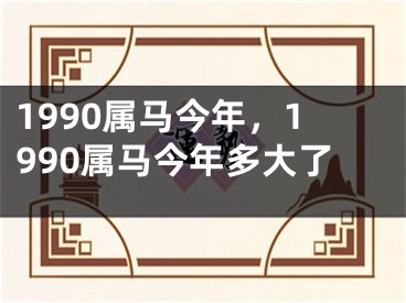 1990属马今年,1990属马今年多大了