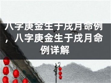 八字庚金生于戌月命例，八字庚金生于戌月命例详解