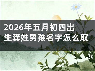 2026年五月初四出生龚姓男孩名字怎么取
